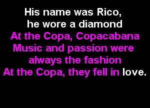 His name was Rico,
he wore a diamond
At the Copa, Copacabana
Music and passion were
always the fashion
At the Copa, they fell in love.