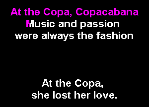 At the Copa, Copacabana
Music and passion
were always the fashion

At the Copa,
she lost her love.