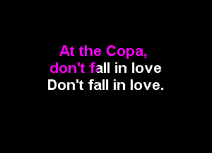 At the Copa,
don't fall in love

Don't fall in love.