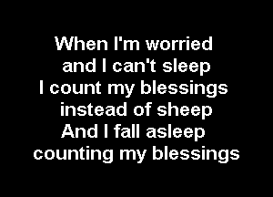 When I'm worried
and I can't sleep
I count my blessings
instead of sheep
And I fall asleep

counting my blessings l