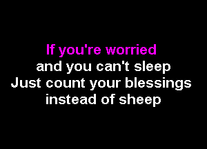 If you're worried
and you can't sleep

Just count your blessings
instead of sheep
