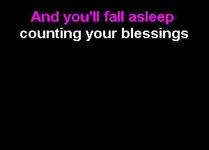 And you'll fall asleep
counting your blessings