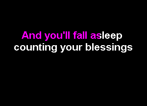 And you'll fall asleep
counting your blessings