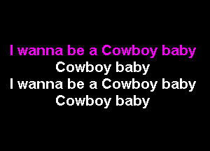 Iwanna be a Cowboy baby
Cowboy baby

lwanna be a Cowboy baby
Cowboy baby