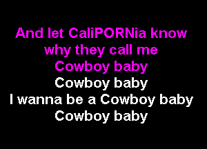 And let CaliPORNia know
why they call me
Cowboy baby

Cowboy baby
I wanna be a Cowboy baby
Cowboy baby