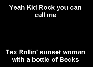 Yeah Kid Rock you can
call me

Tex Rollin' sunset woman
with a bottle of Becks
