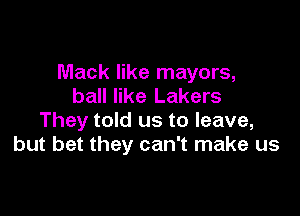 Mack like mayors,
ball like Lakers

They told us to leave,
but bet they can't make us