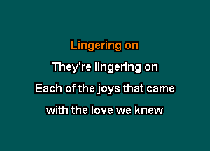Lingering on

They're lingering on

Each of the joys that came

with the love we knew