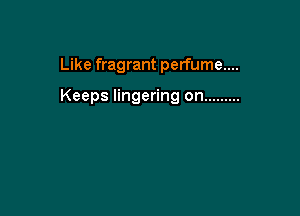 Like fragrant perfume....

Keeps lingering on .........