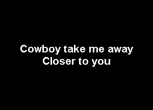 Cowboy take me away

Closer to you