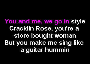 You and me, we go in style
Cracklin Rose, you're a
store bought woman
But you make me sing like
a guitar hummin