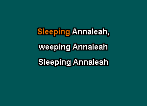 Sleeping Annaleah,

weeping Annaleah

Sleeping Annaleah