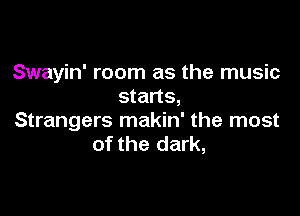 Swayin' room as the music
starts,

Strangers makin' the most
of the dark,