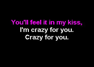 You'll feel it in my kiss,
I'm crazy for you.

Crazy for you.