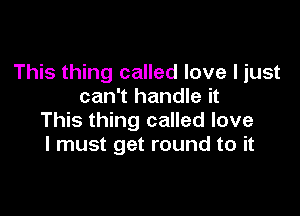 This thing called love I just
can't handle it

This thing called love
I must get round to it