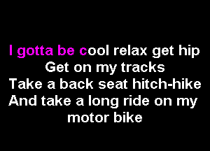 I gotta be cool relax get hip
Get on my tracks
Take a back seat hitch-hike
And take a long ride on my
motor bike