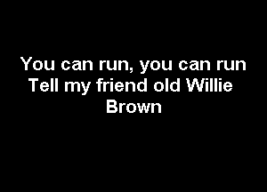 You can run, you can run
Tell my friend old Willie

Brown