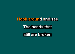 I look around and see

The hearts that

still are broken