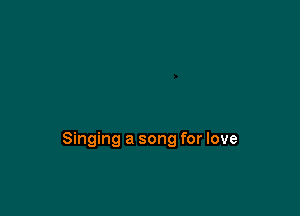 Singing a song for love