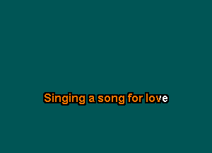 Singing a song for love
