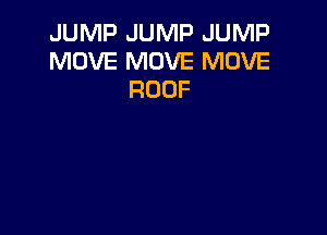 JUMP JUMP JUMP
MOVE MOVE MOVE
ROOF