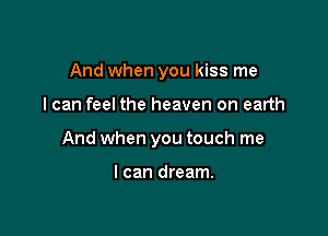 And when you kiss me

I can feel the heaven on earth

And when you touch me

I can dream.