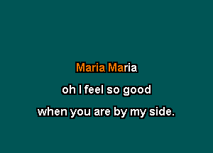 Maria Maria

oh lfeel so good

when you are by my side.