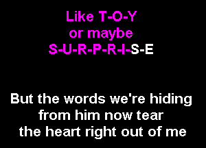 Like T-O-Y
or maybe
S-U-R-P-R-l-S-E

But the words we're hiding
from him now tear
the heart right out of me