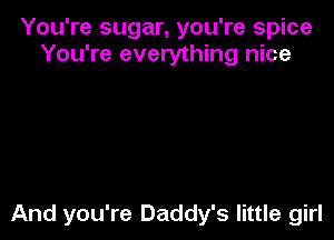 You're sugar, you're spice
You're everything nice

And you're Daddy's little girl