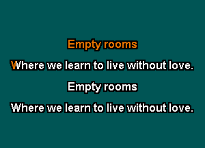 Empty rooms

Where we learn to live without love.

Empty rooms

Where we learn to live without love.