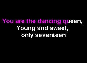 You are the dancing queen,
Young and sweet,

only seventeen