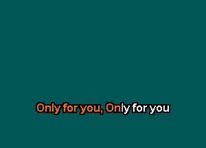 Only for you, Only for you