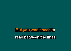 But you won't need to

read between the lines