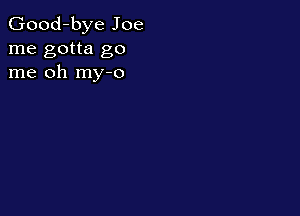 Good-bye Joe
me gotta go
me oh my-o