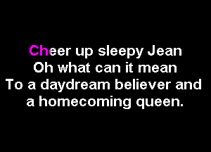 Cheer up sleepy Jean
Oh what can it mean
To a daydream believer and
a homecoming queen.