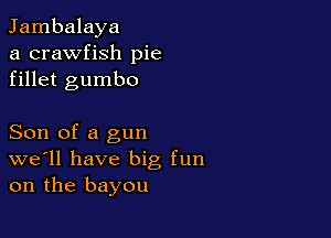 Jambalaya
a crawfish pie
fillet gumbo

Son of a gun
we'll have big fun
on the bayou