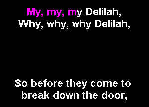 My, my, my Delilah,
Why, why, why Delilah,

So before they come to
break down the door,