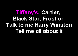 Tiffany's, Cartier,
Black Star, Frost or
Talk to me Harry Winston

Tell me all about it