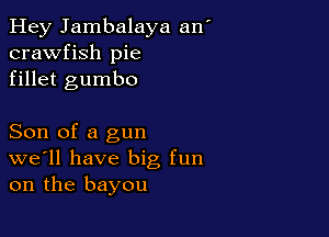 Hey Jambalaya an
crawfish pie
fillet gumbo

Son of a gun
we'll have big fun
on the bayou