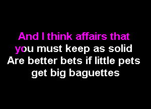 And I think affairs that
you must keep as solid
Are better bets if little pets
get big baguettes
