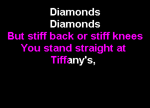 Diamonds
Diamonds
But stiff back or stiff knees
You stand straight at

Tiffany's,