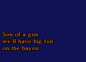 Son of a gun
we'll have big fun
on the bayou