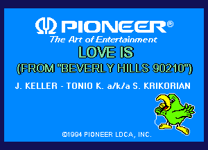 (U) pncweenw

7775 Art of Entertainment

LOVE IS
(FROM BEVERLY HILLS 90210)

J. KELLER - TDNID K. alkla S. KHIKDHIAN

E11994 PIONEER LUCA, INC.