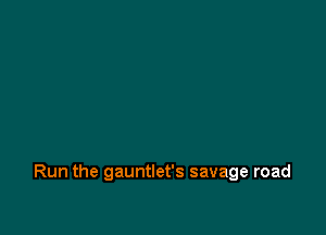 Run the gauntlet's savage road