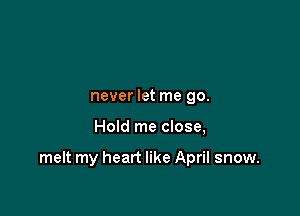 never let me 90.

Hold me close,

melt my heart like April snow.