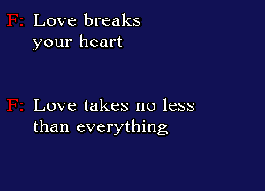 Love breaks
your heart

Love takes no less
than everything