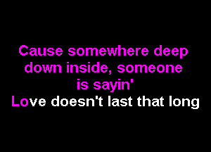 Cause somewhere deep
down inside, someone
is sayin'
Love doesn't last that long