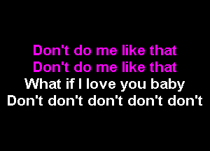 Don't do me like that
Don't do me like that

What ifl love you baby
Don't don't don't don't don't