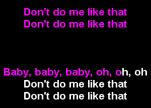 Don't do me like that
Don't do me like that

Baby, baby, baby, oh, oh, oh
Don't do me like that
Don't do me like that