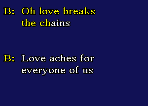 2 Oh love breaks
the chains

2 Love aches for
everyone of us